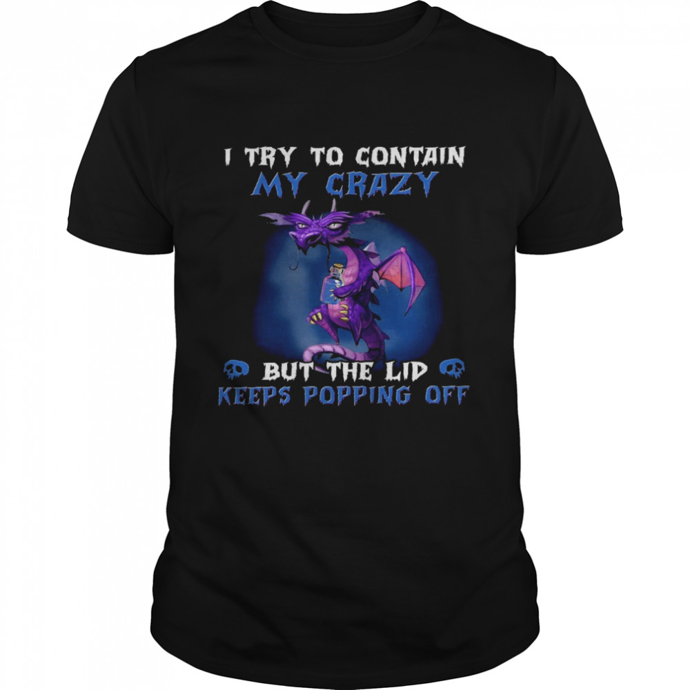 I try to contain my crazy but the lid keeps popping off shirt
