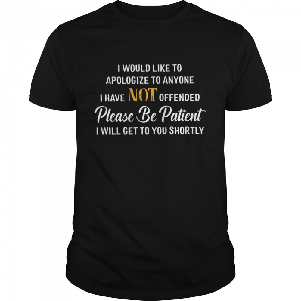 I Would Like To Apologize To Anyone I Have Not Offended Please Be Patient I Will Get To You Shortly  Classic Men's T-shirt