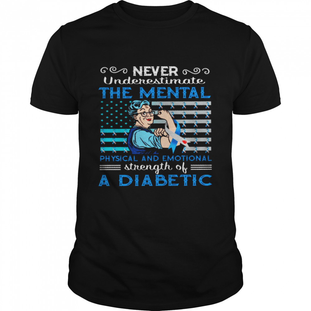 Never UNderestimate The Mental Physical And Emotional Strength Of A Diabetic Shirt