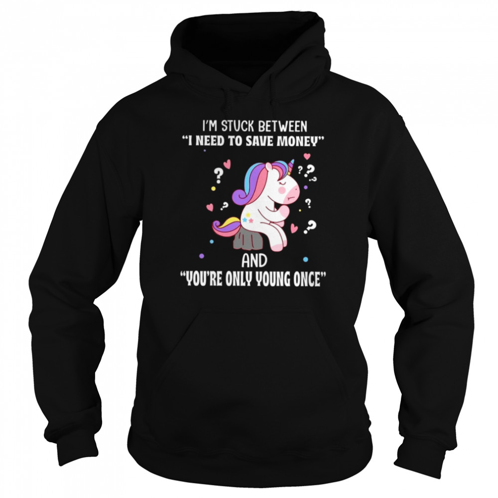 I’m stuck between i need to save money and you’re only young once shirt Unisex Hoodie