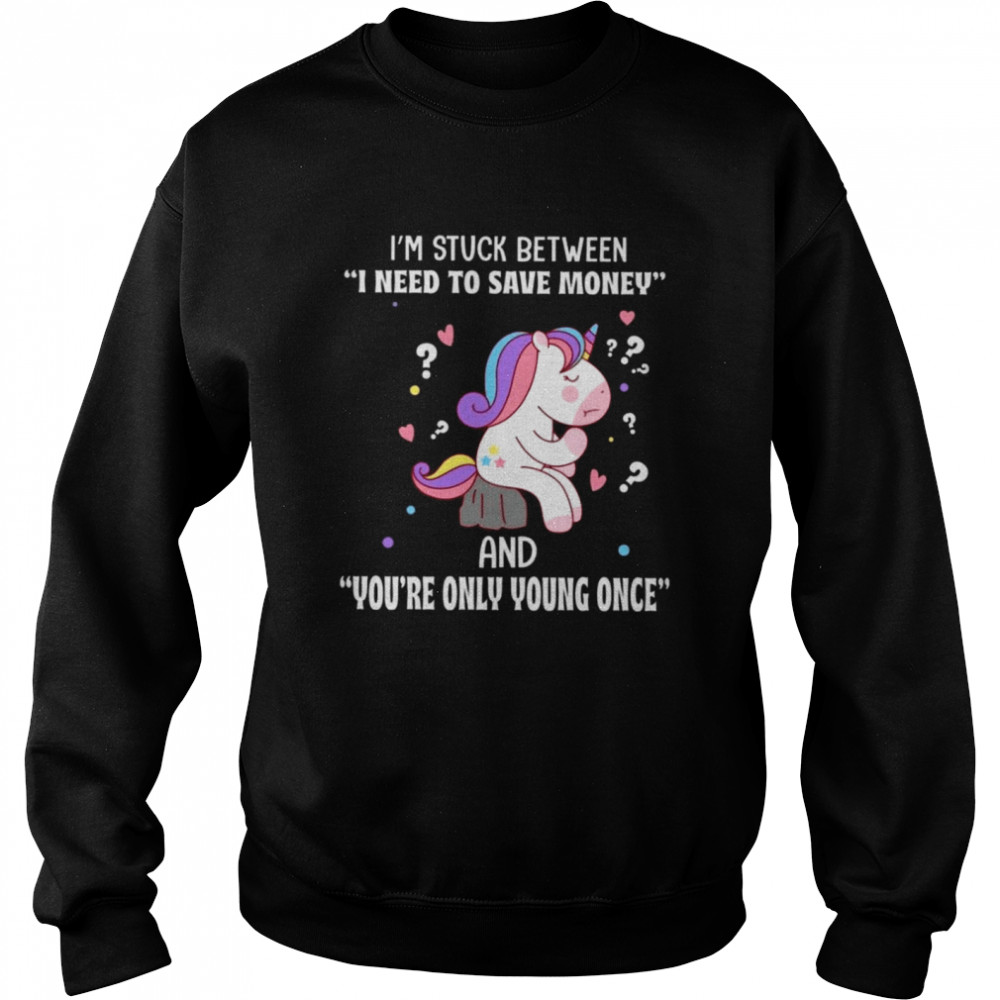 I’m stuck between i need to save money and you’re only young once shirt Unisex Sweatshirt