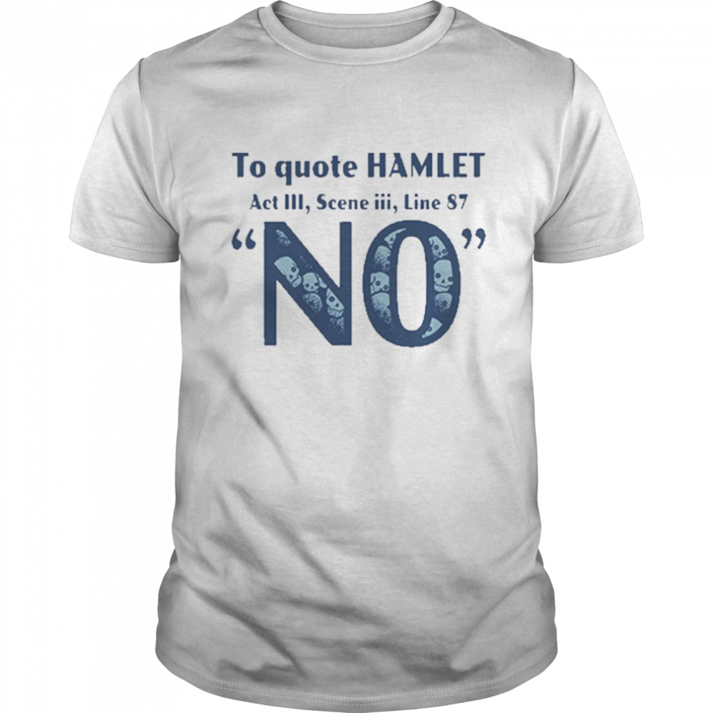 To quote hamlet act 111 scene iiI line 87 no shirt
