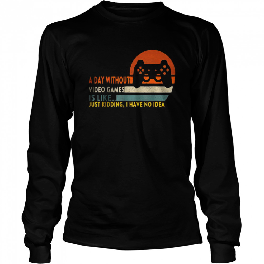 A Day Without Video Games Is Like Funny Gamer T- Long Sleeved T-shirt