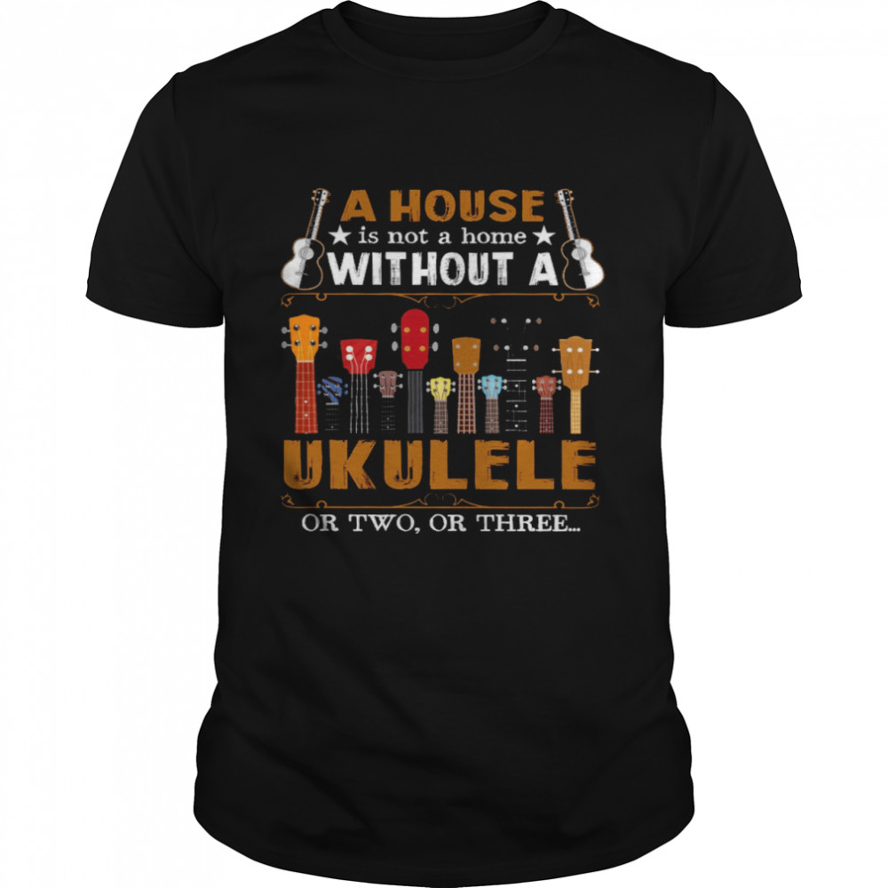 A House Is Not A Home Without A Ukulele Or Two Or Three Classic Men's T-shirt