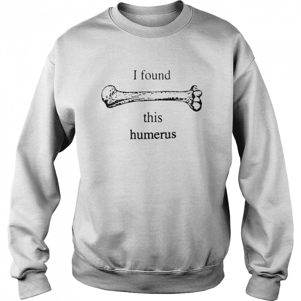 I Found This Humerus T-shirt Unisex Sweatshirt