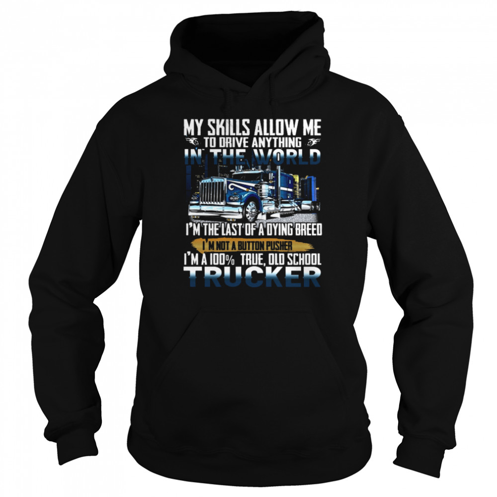 My Skills Allow Me To Driver Anything In The World I’m The Last Of A Dying Breed I’m Not A Button Pusher I’m A 100% True Old School Trucker Unisex Hoodie