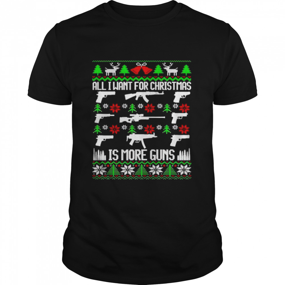 Nice all I want for Christmas is more guns sweater Classic Men's T-shirt