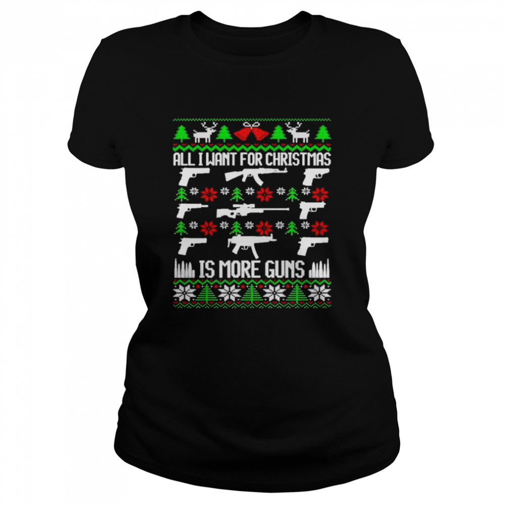 Nice all I want for Christmas is more guns sweater Classic Women's T-shirt