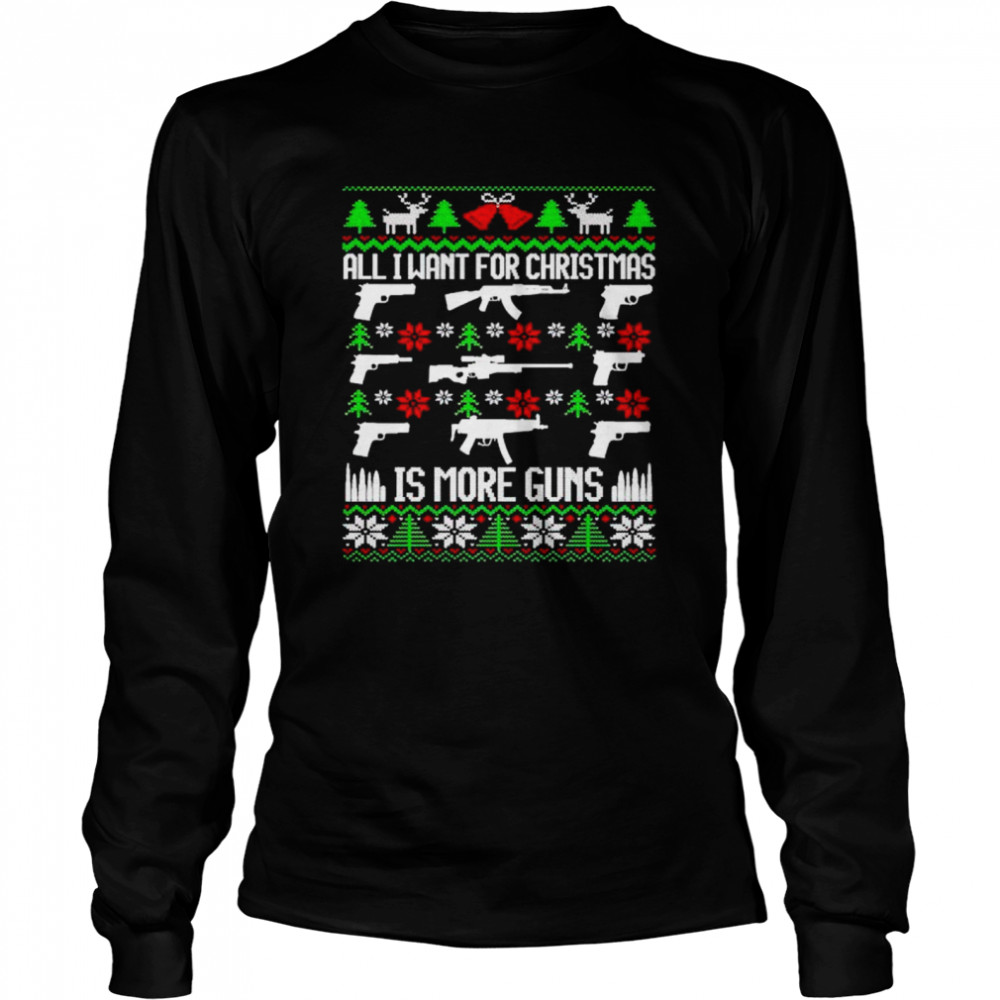 Nice all I want for Christmas is more guns sweater Long Sleeved T-shirt