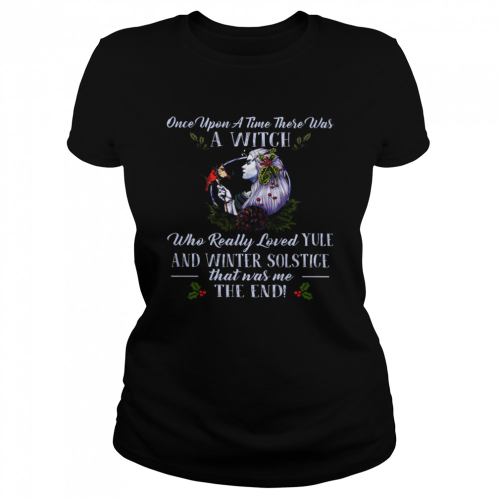 Once Upon A Time There Was A Witch Who Really Loved Yule And Winter Solstice That Was Me The End Classic Women's T-shirt