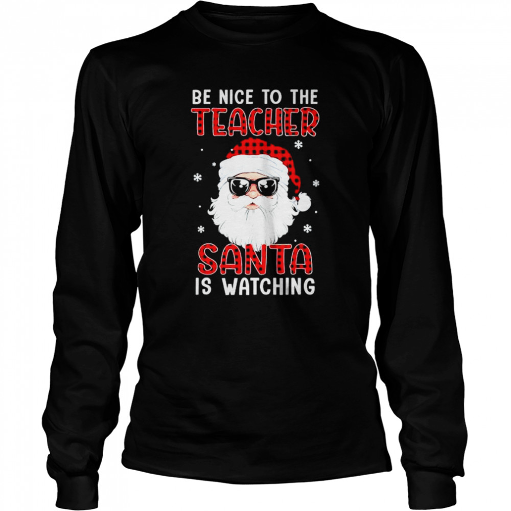 be nice to the teacher Santa is watching Christmas shirt Long Sleeved T-shirt