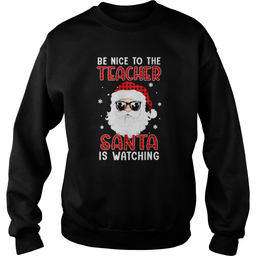 be nice to the teacher Santa is watching Christmas shirt Unisex Sweatshirt