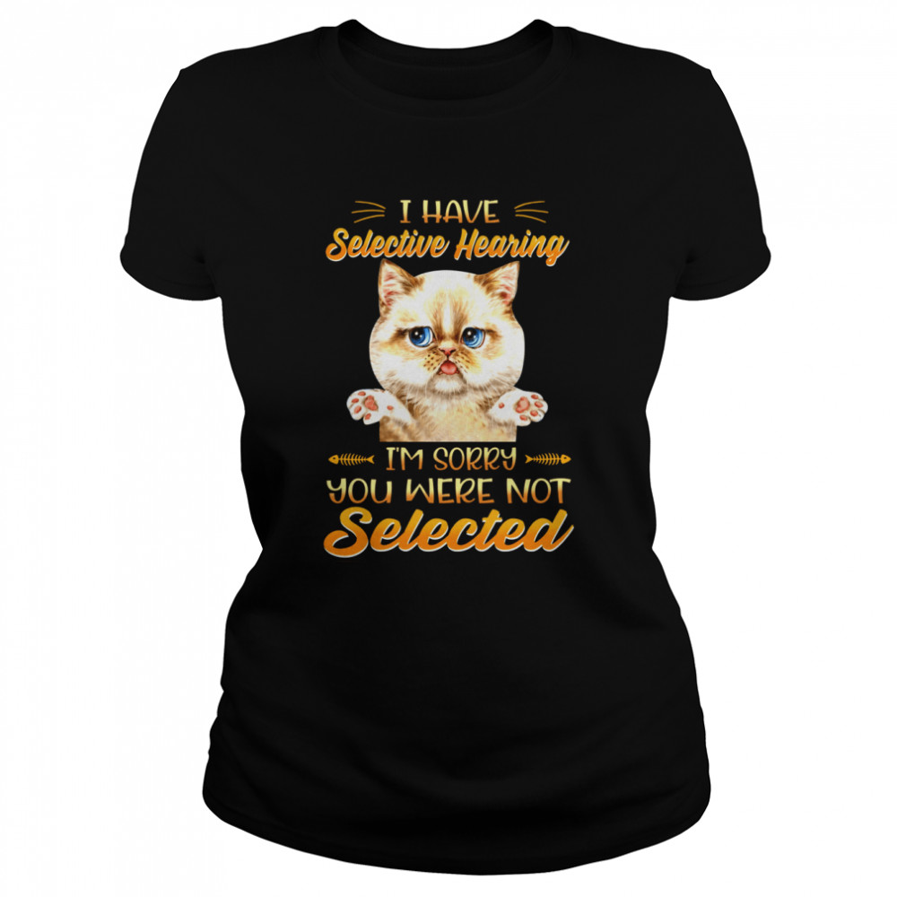 Cat I Have Selective Hearing I’m Sorry You Were Not Selected Classic Women's T-shirt