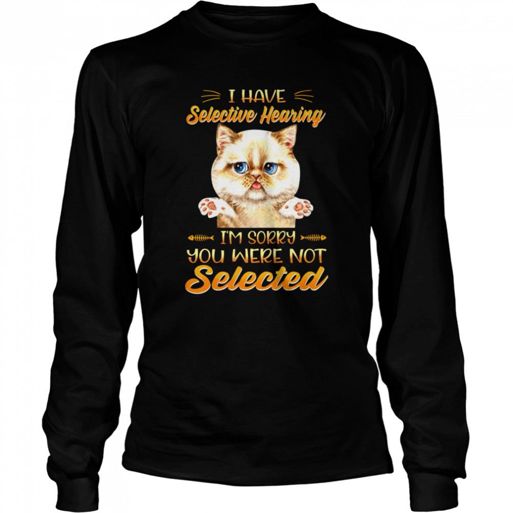 Cat I Have Selective Hearing I’m Sorry You Were Not Selected Long Sleeved T-shirt