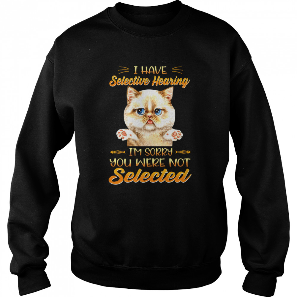 Cat I Have Selective Hearing I’m Sorry You Were Not Selected Unisex Sweatshirt