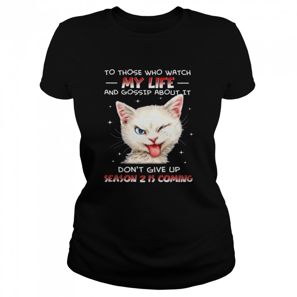 Cat To Those Who Watch My Life And Gossip About It Don’t Give Up Season 2 Is Coming Classic Women's T-shirt