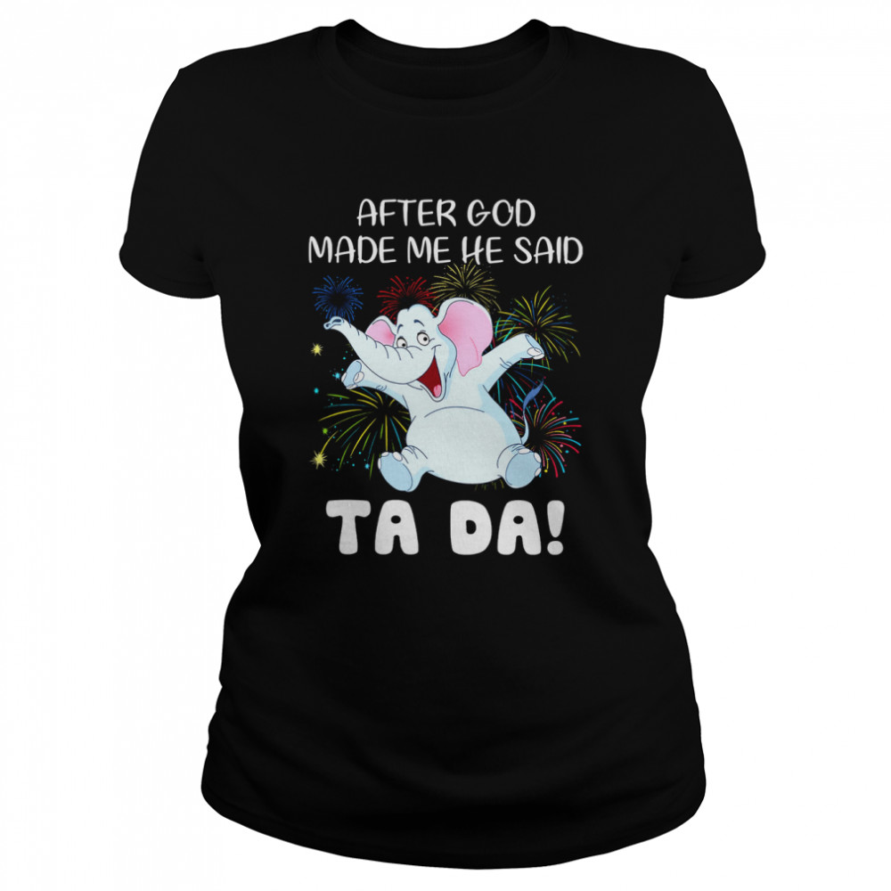 Elephant After God Made Me He Said Ta Da Classic Women's T-shirt