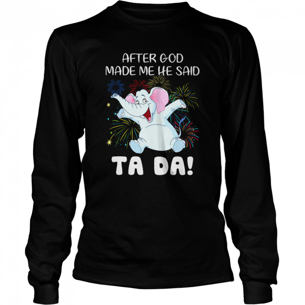 Elephant After God Made Me He Said Ta Da Long Sleeved T-shirt