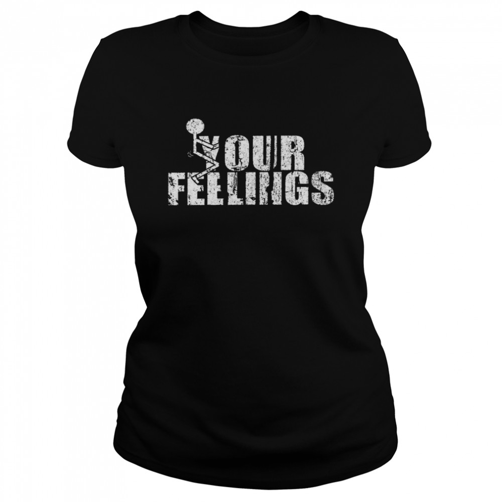 Fuck Your feelings shirt Classic Women's T-shirt