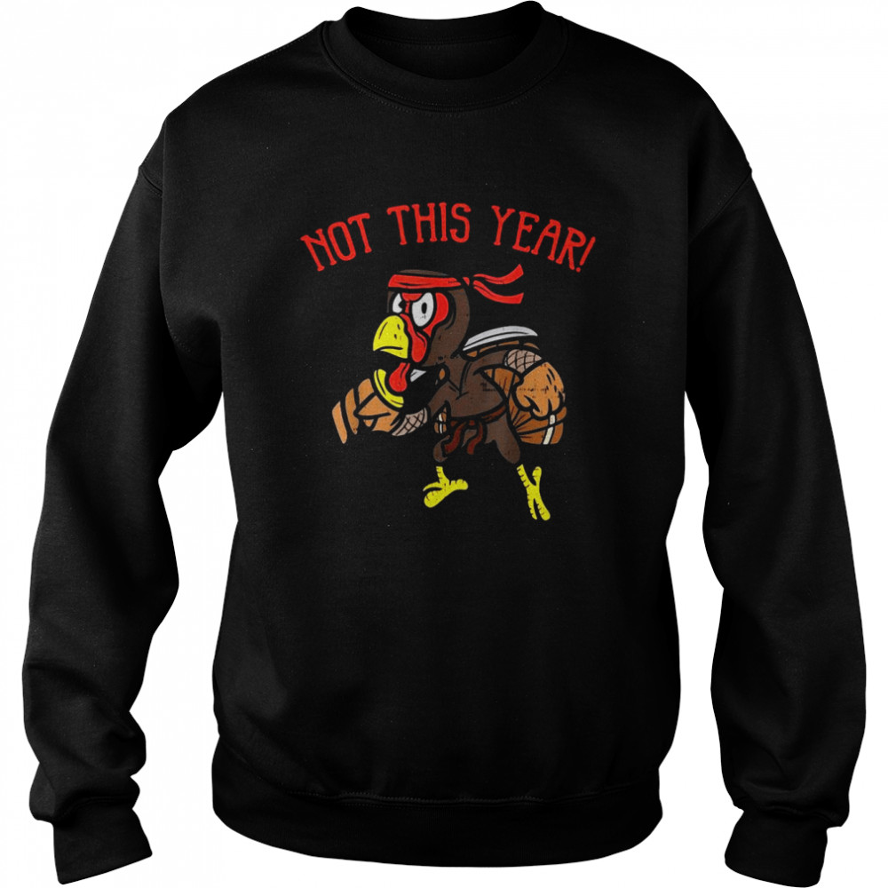 Not This Year Ninja Turkey Funny Thanksgiving Warrior T-shirt Unisex Sweatshirt