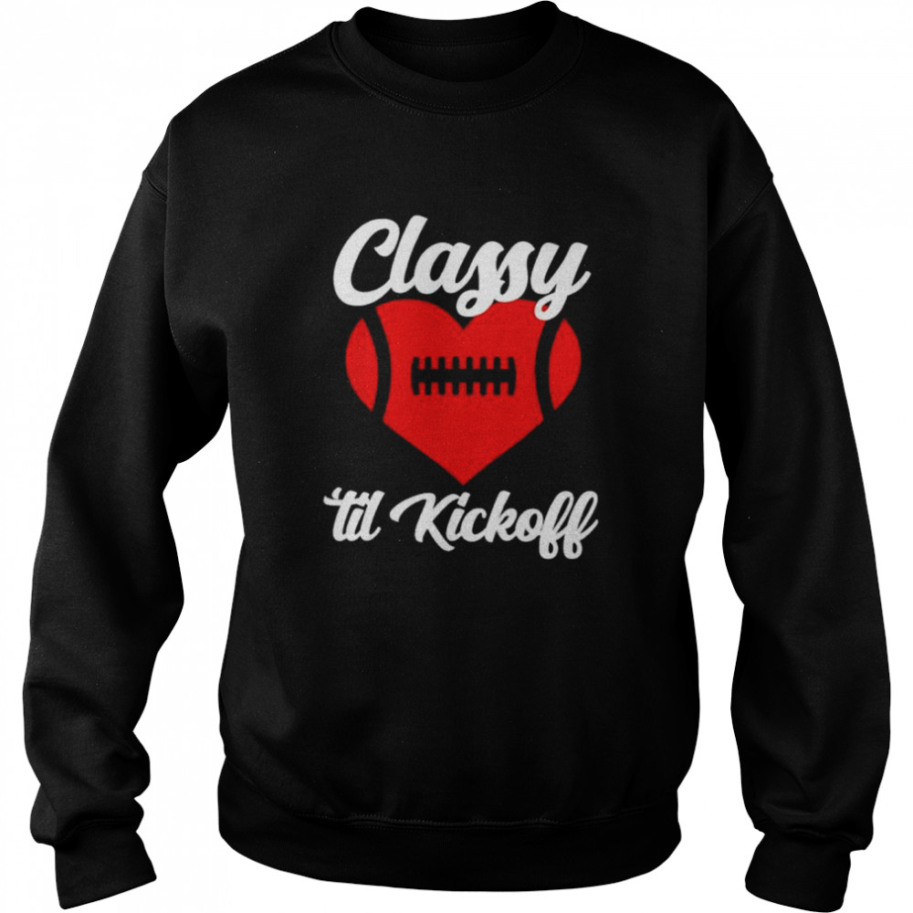 Official football love classy till kickoff shirt Unisex Sweatshirt