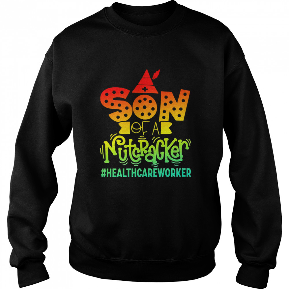 Son Of A Nutcracker Healthcare Worker T-shirt Unisex Sweatshirt