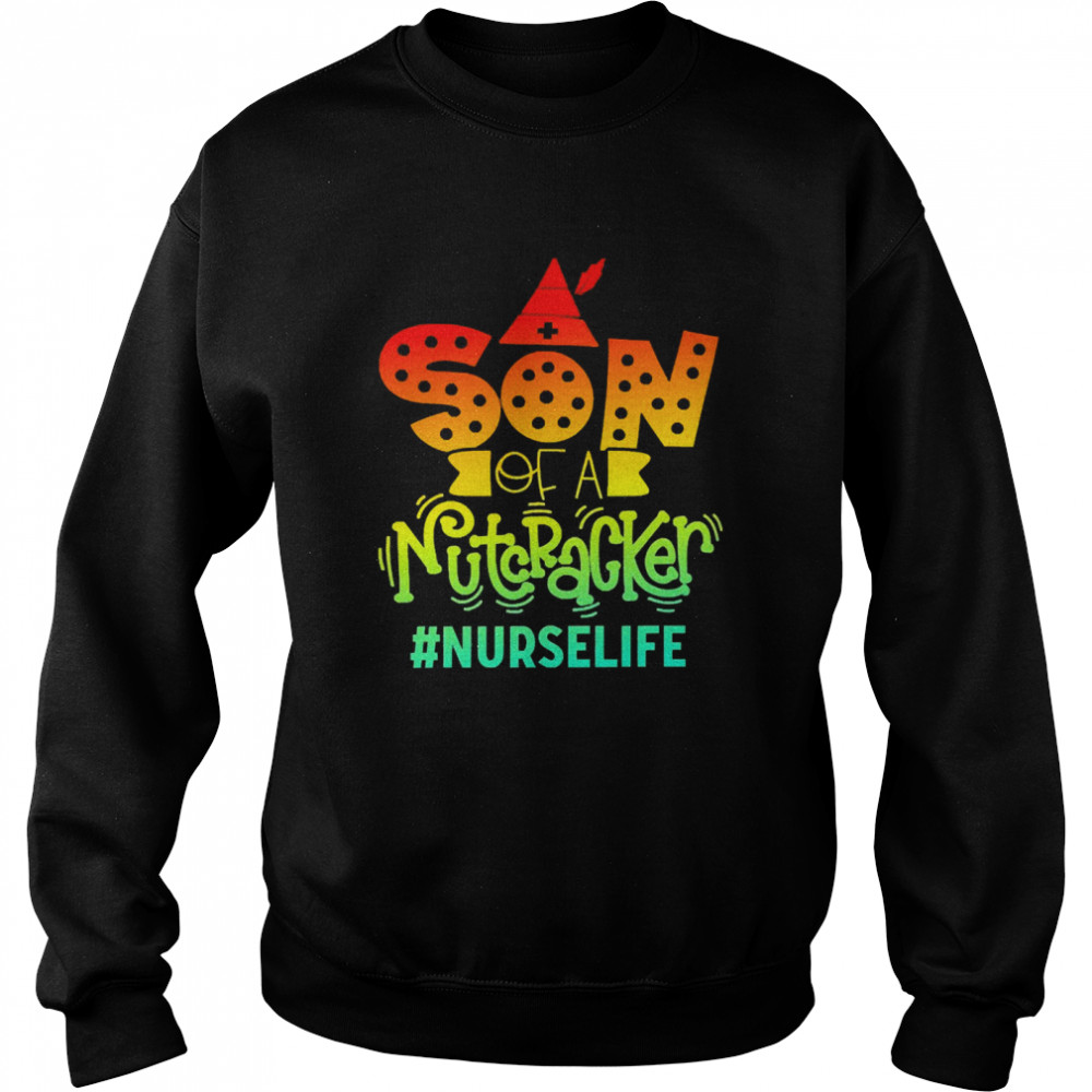 Son Of A Nutcracker Nurse Life T-shirt Unisex Sweatshirt