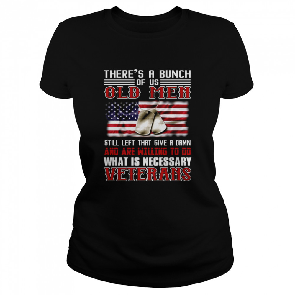 There’s A Bunch Of Us Old Men Still Left That Give A Damn And Are Willing To Do What Is Necessary Veterans US Flag T-shirt Classic Women's T-shirt