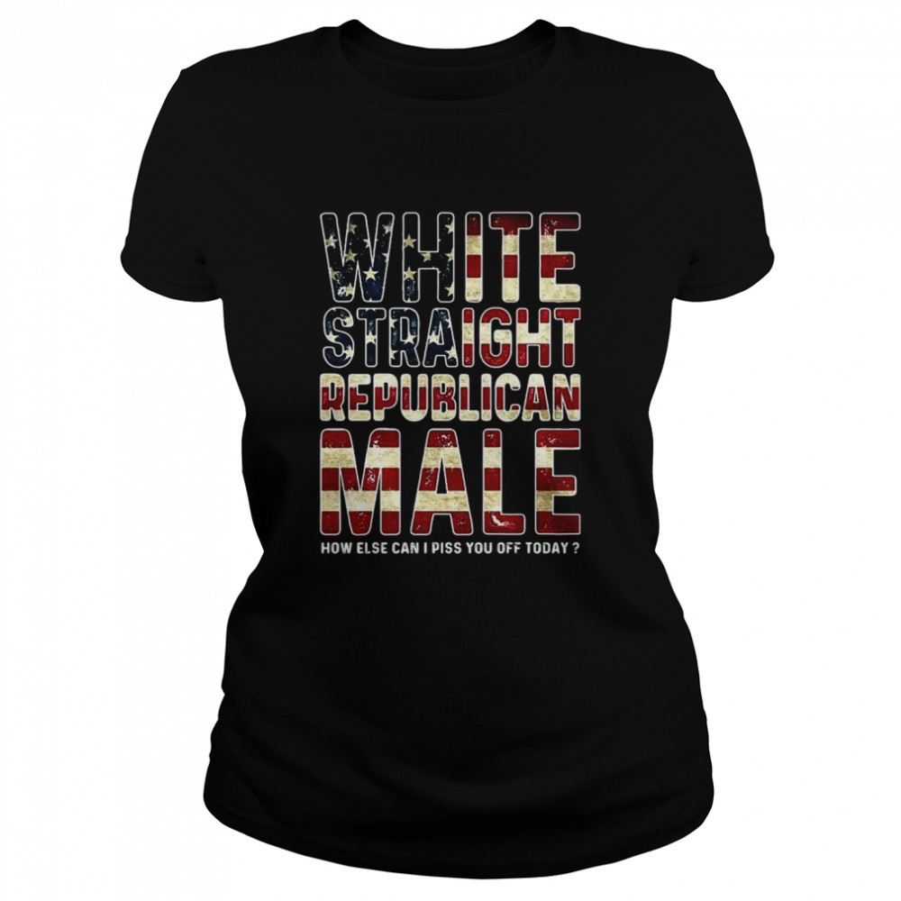 White straight republican male how else can I piss you off today American flag shirt Classic Women's T-shirt