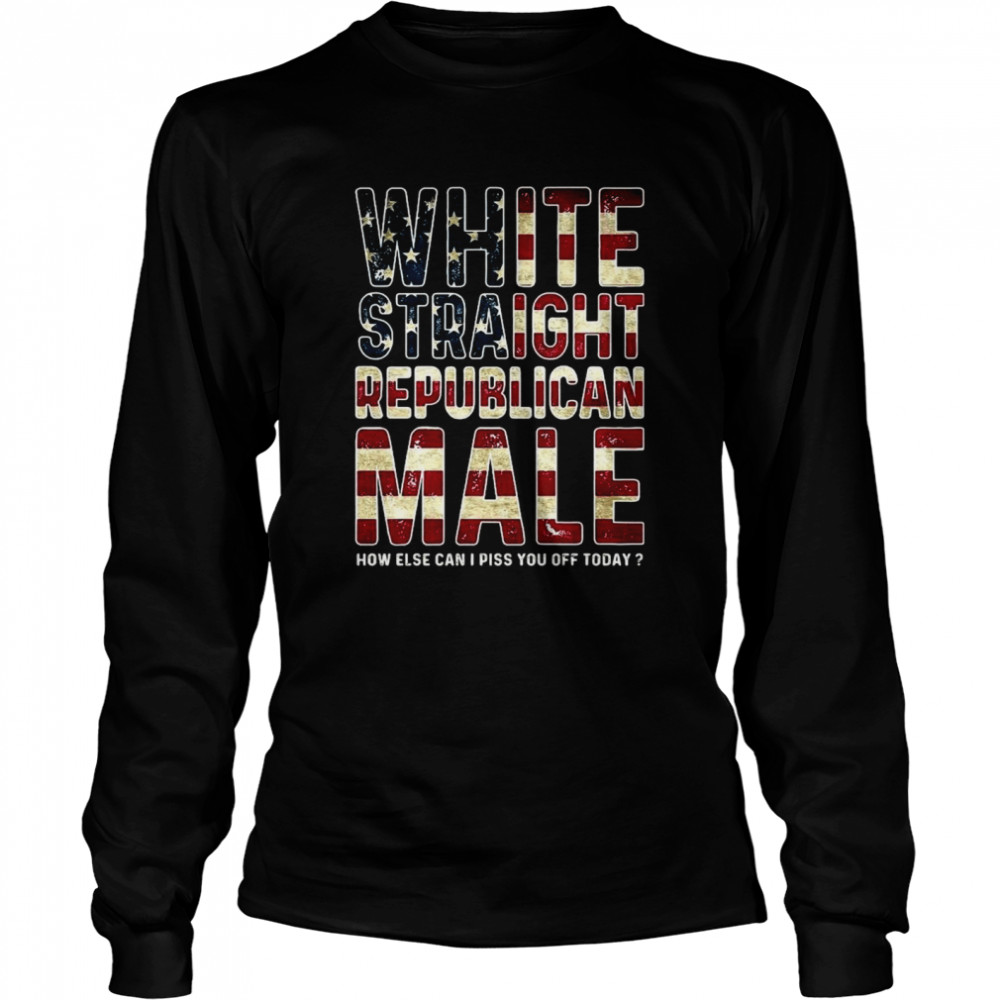 White straight republican male how else can I piss you off today American flag shirt Long Sleeved T-shirt