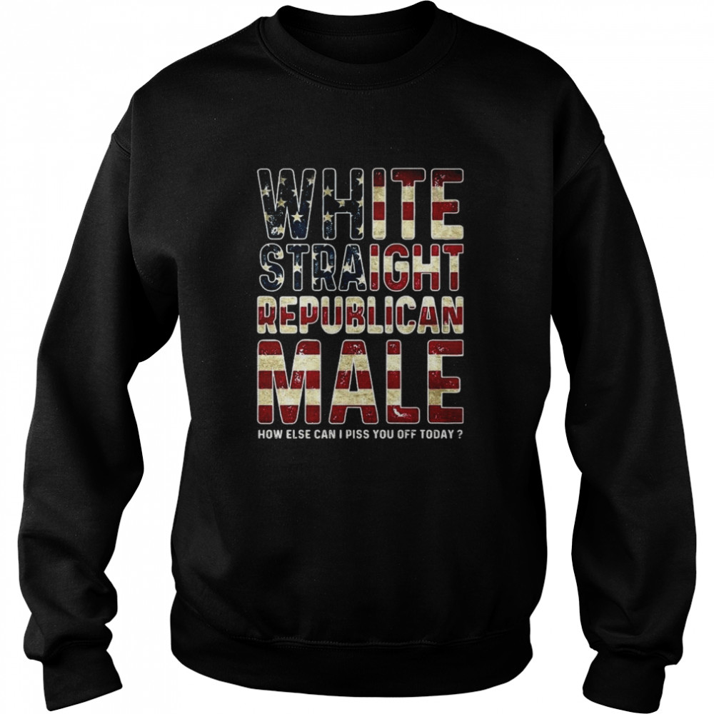 White straight republican male how else can I piss you off today American flag shirt Unisex Sweatshirt