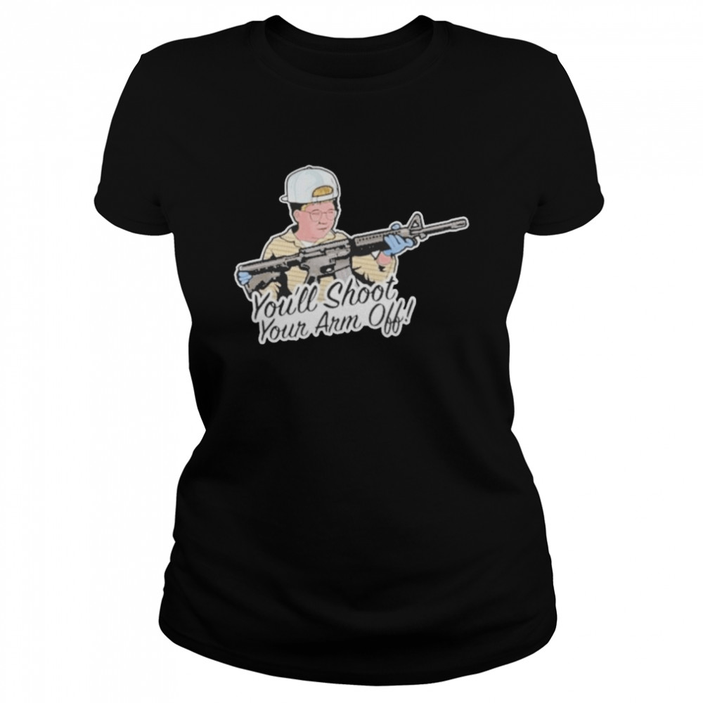 You’ll Shoot Your Arm Off Classic Women's T-shirt