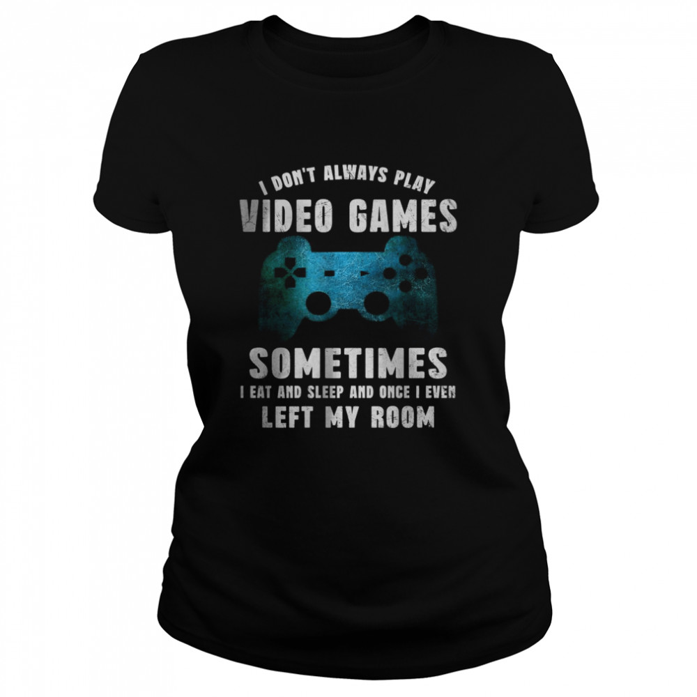 I Don’t Always Play Video Games Video Game Teen Boys Classic Women's T-shirt