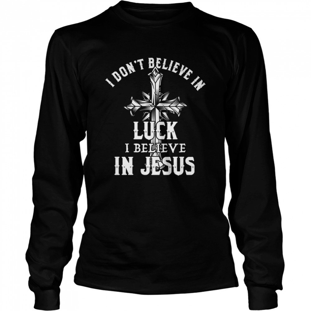 I don’t believe in luck i believe in jesus shirt Long Sleeved T-shirt