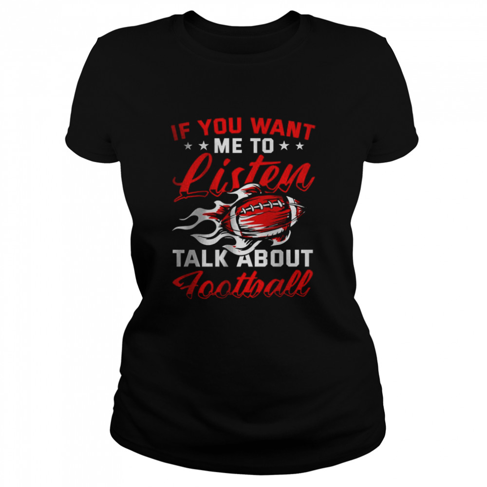 If you want me to listen Talk About Football T- Classic Women's T-shirt