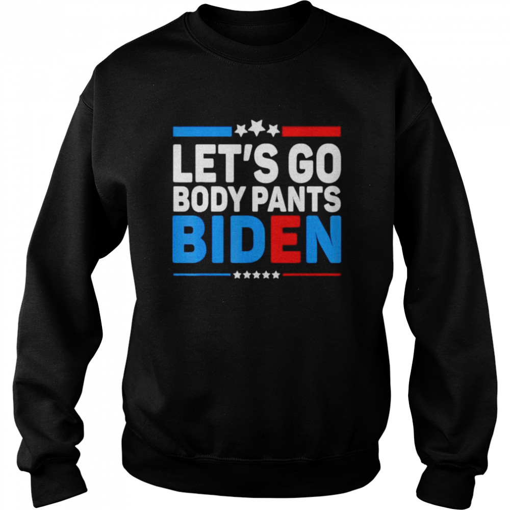 Lets Go Body Pants Biden shirt Unisex Sweatshirt