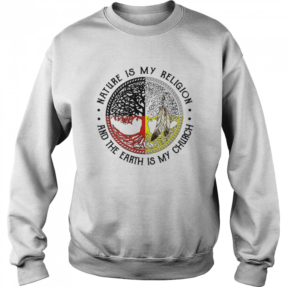 Native American Nature Is My Religion And The Earth Is My Church T-shirt Unisex Sweatshirt