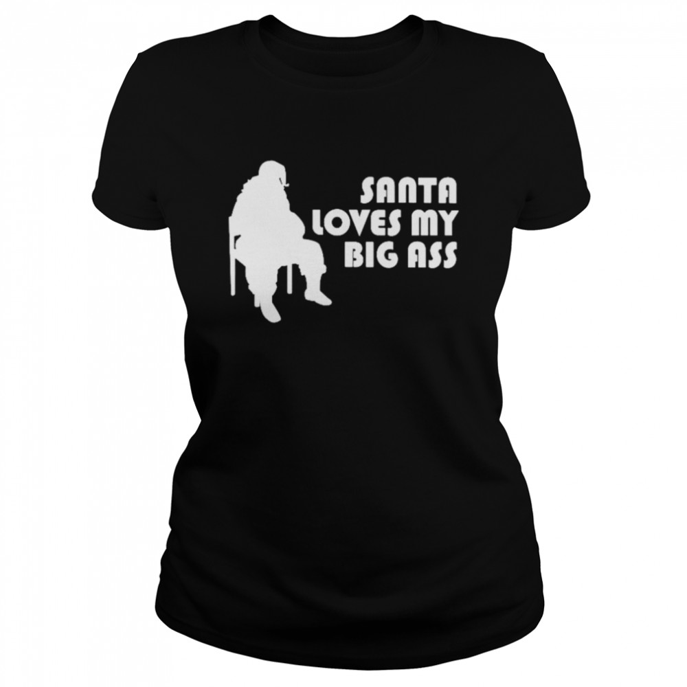 Santa Loves My Big Ass shirt Classic Women's T-shirt