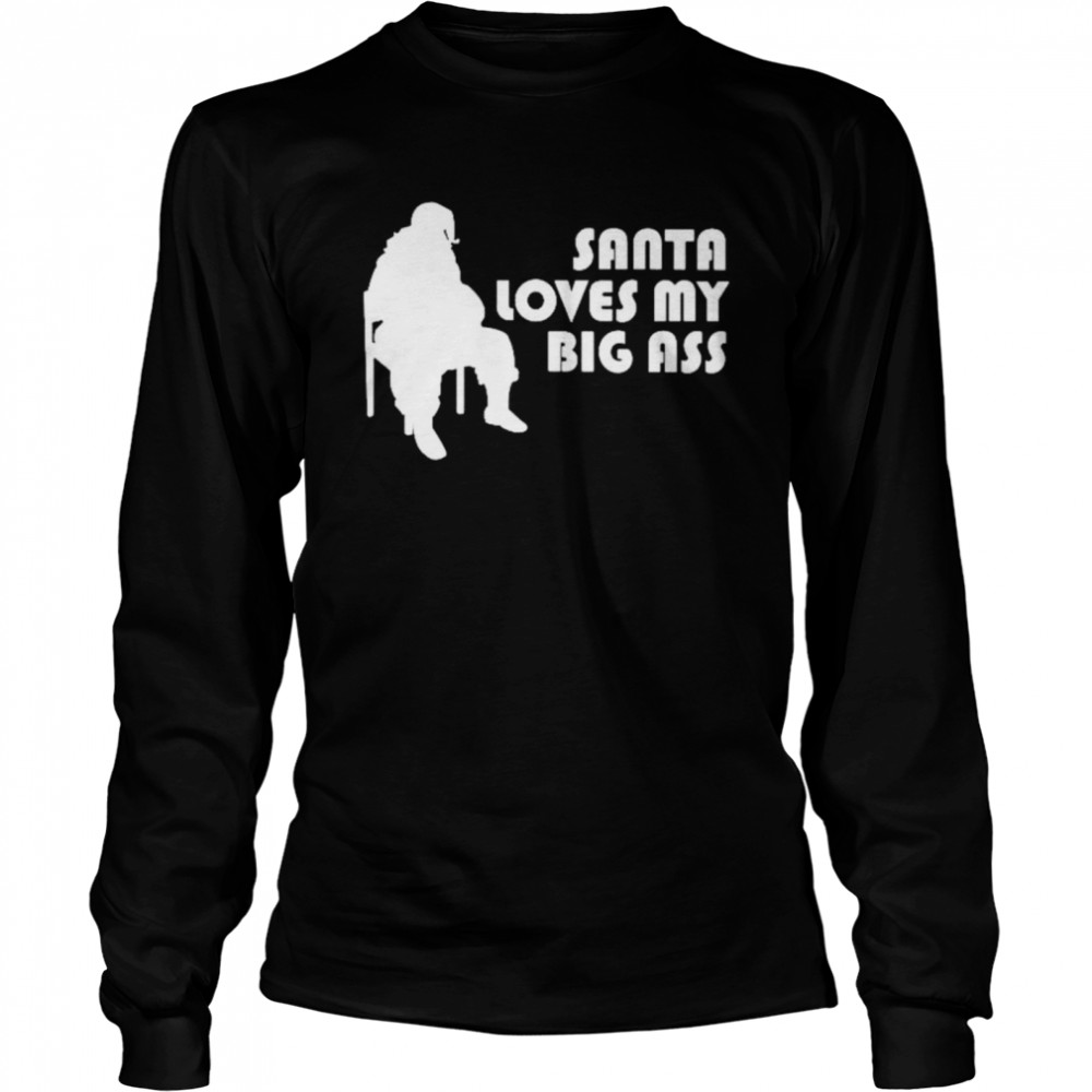 Santa Loves My Big Ass shirt Long Sleeved T-shirt