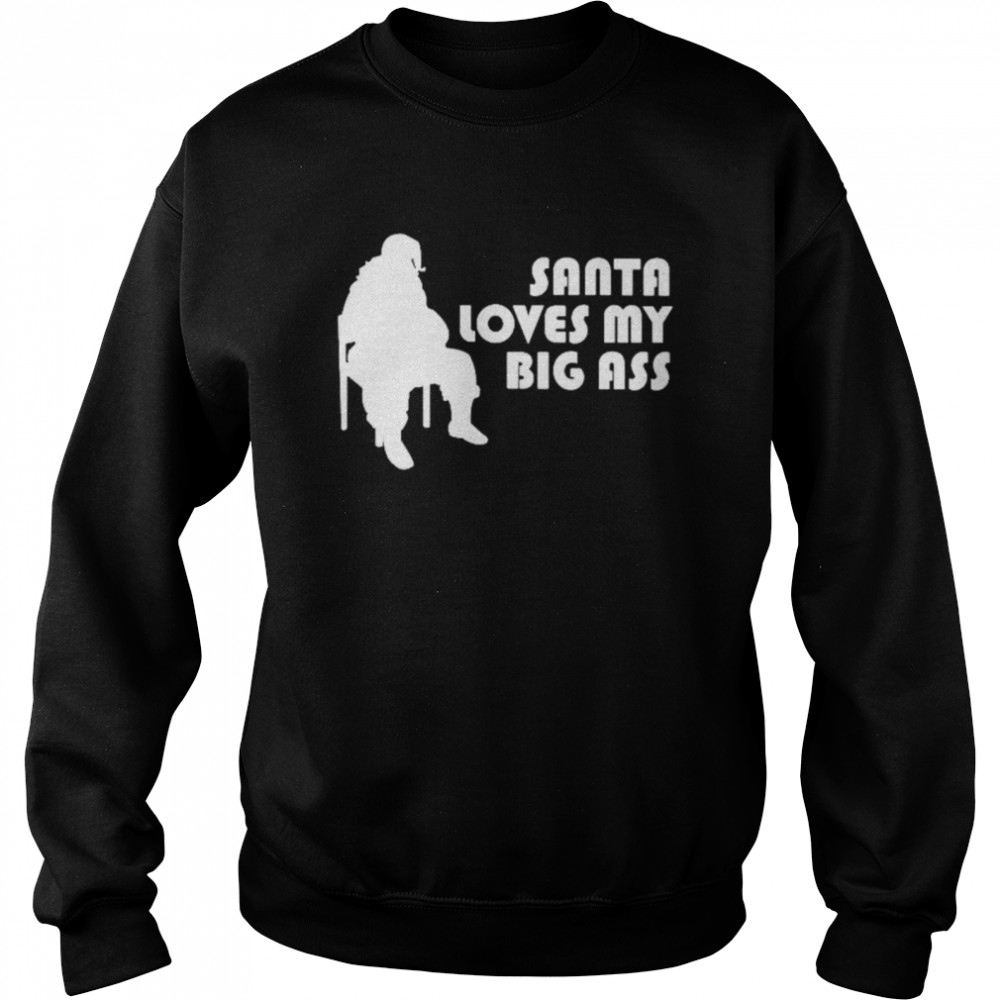 Santa Loves My Big Ass shirt Unisex Sweatshirt