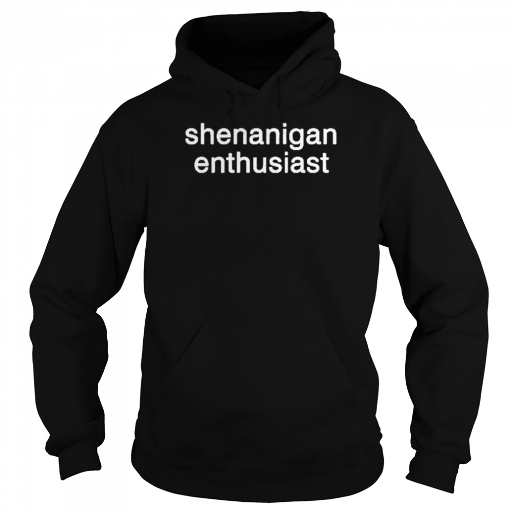 Shenanigan Enthusiast shirt Unisex Hoodie