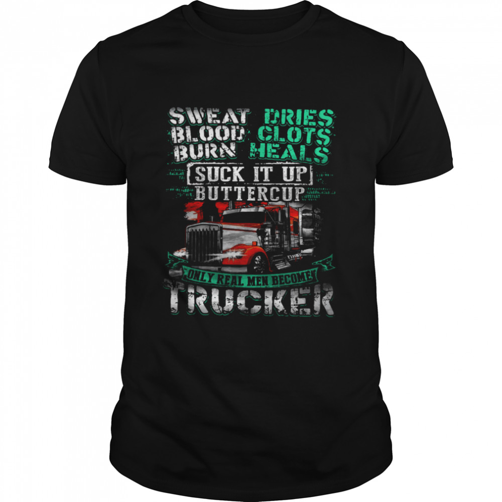 Sweat Blood Burn Dries Clots Heals Suck It Up Buttercup Only Real Men Become Trucker Classic Men's T-shirt