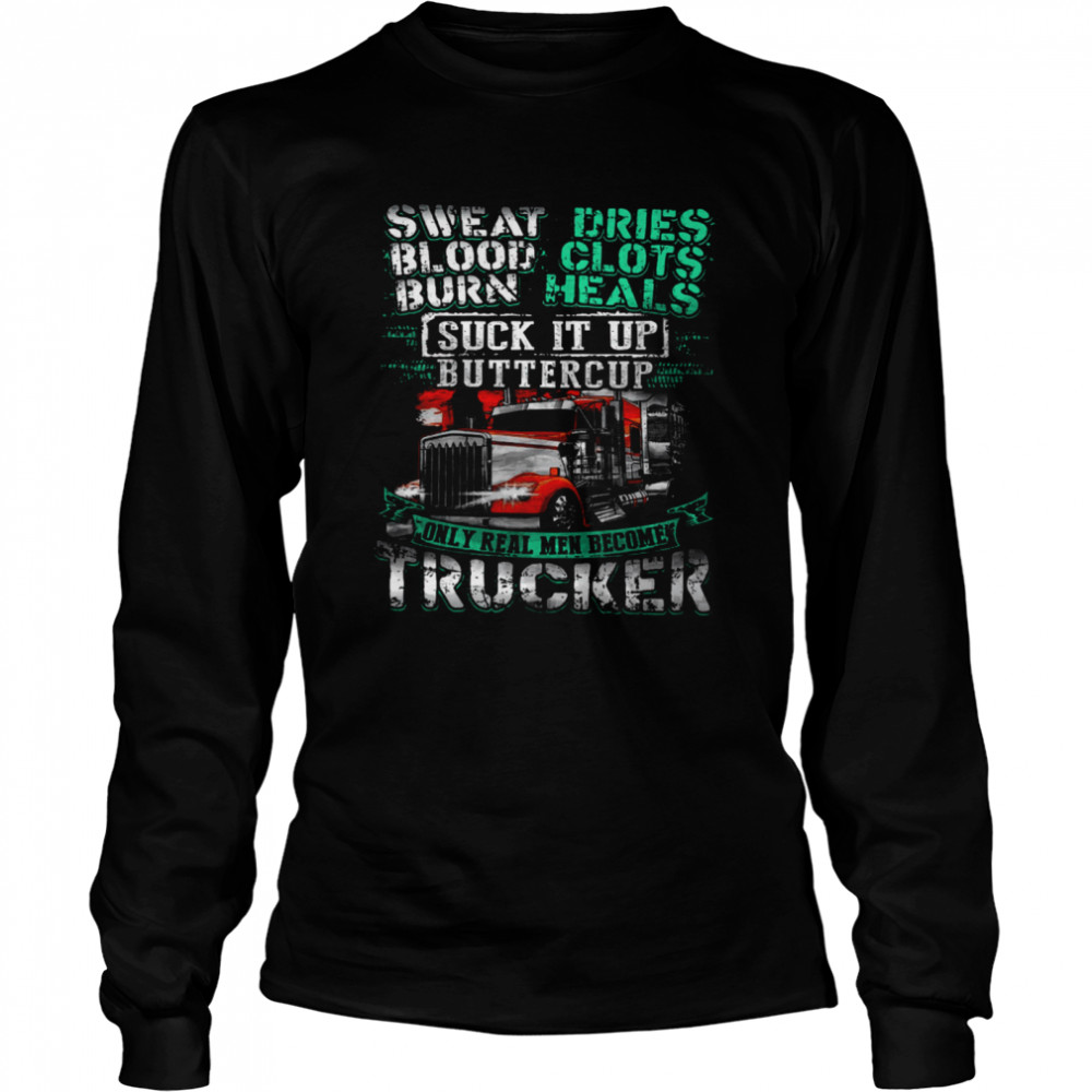 Sweat Blood Burn Dries Clots Heals Suck It Up Buttercup Only Real Men Become Trucker Long Sleeved T-shirt