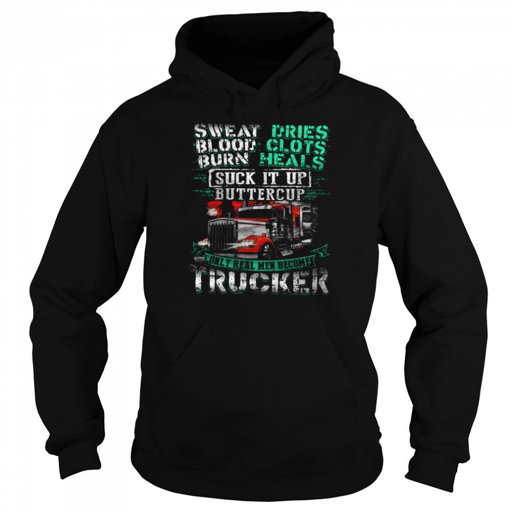 Sweat Blood Burn Dries Clots Heals Suck It Up Buttercup Only Real Men Become Trucker Unisex Hoodie