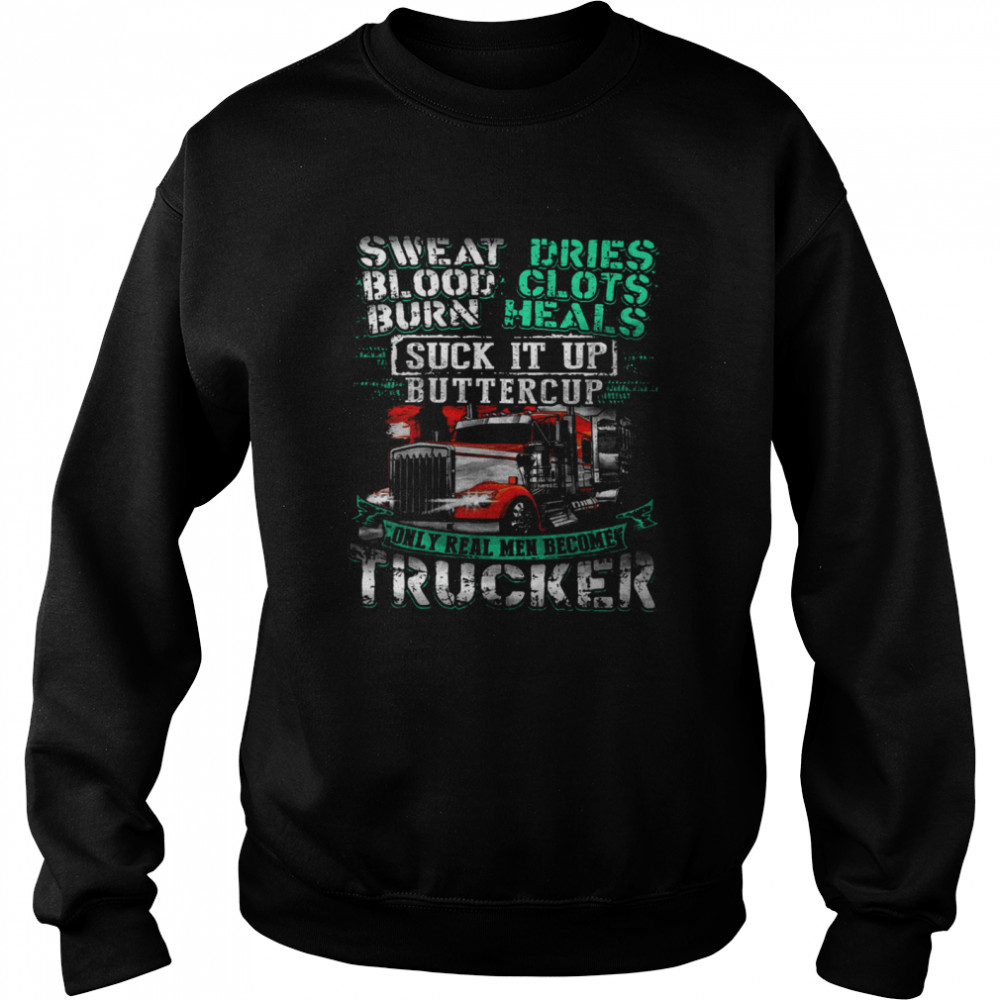 Sweat Blood Burn Dries Clots Heals Suck It Up Buttercup Only Real Men Become Trucker Unisex Sweatshirt