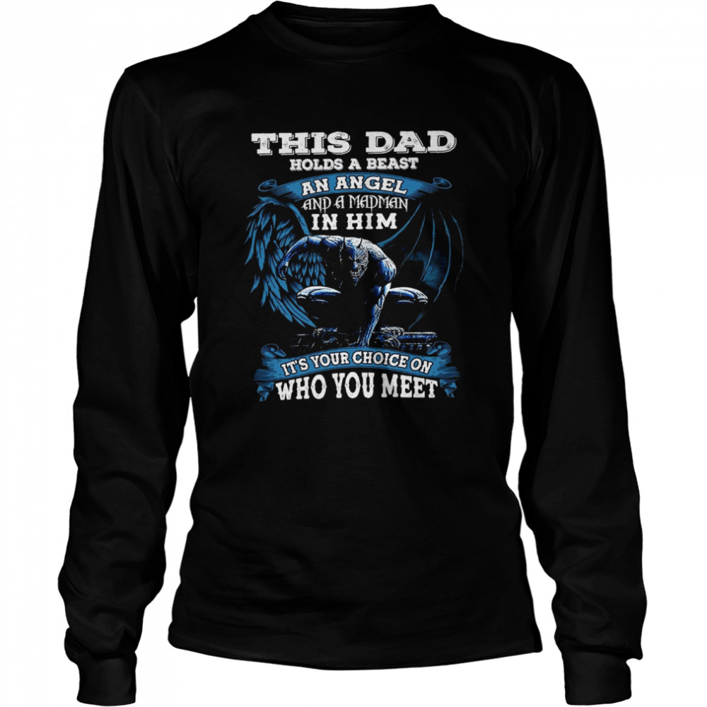 This dad holds a beast an angel and a madman in him it’s your choice on who you meet shirt Long Sleeved T-shirt