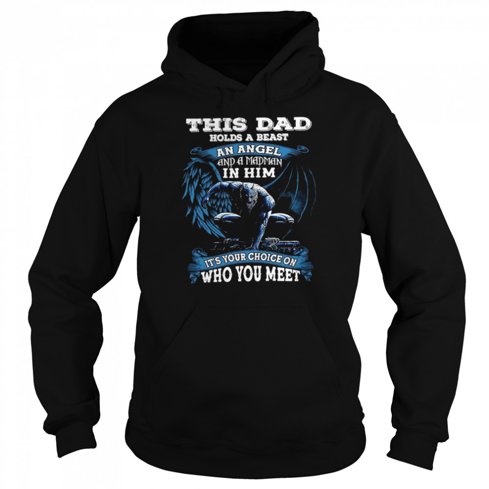 This dad holds a beast an angel and a madman in him it’s your choice on who you meet shirt Unisex Hoodie