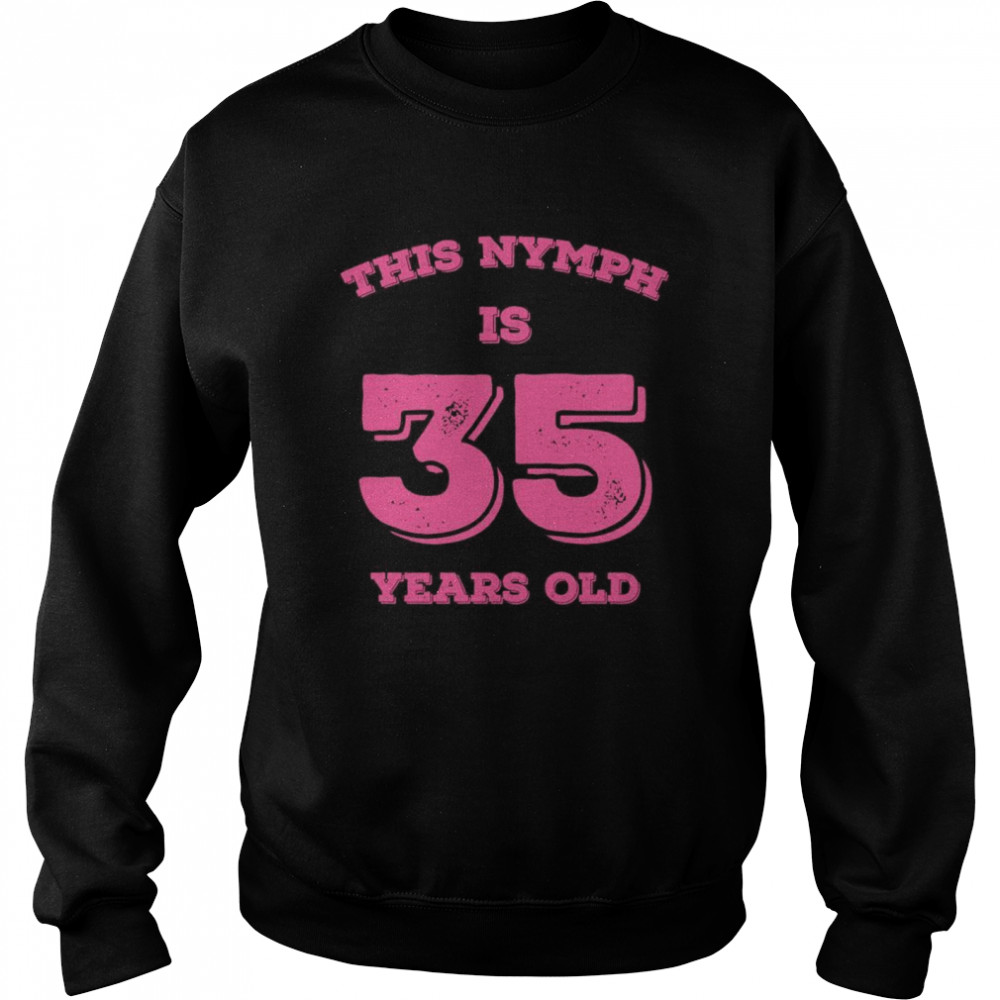 This Nymph is 35 Years Old Unisex Sweatshirt