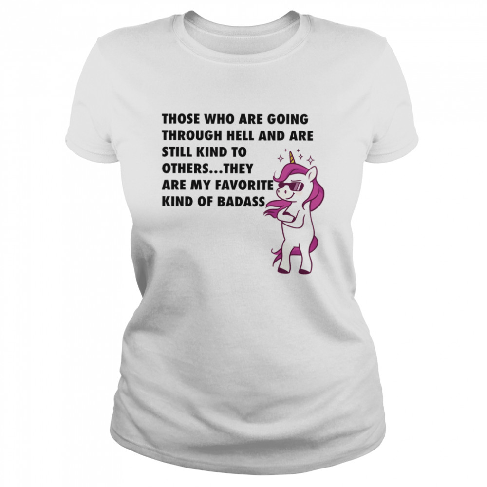 Those Who Are Going Through Hell And Are Still Kind To Others They Are My Favorite Kind Of Badass Classic Women's T-shirt