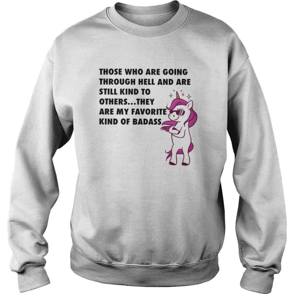 Those Who Are Going Through Hell And Are Still Kind To Others They Are My Favorite Kind Of Badass Unisex Sweatshirt